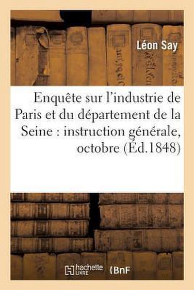 Enquête Sur l’Industrie de Paris Et Du Département de la Seine: Instruction Générale, Octobre 1848