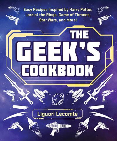 The Geek’s Cookbook: Easy Recipes Inspired by Harry Potter, Lord of the Rings, Game of Thrones, Star Wars, and More!