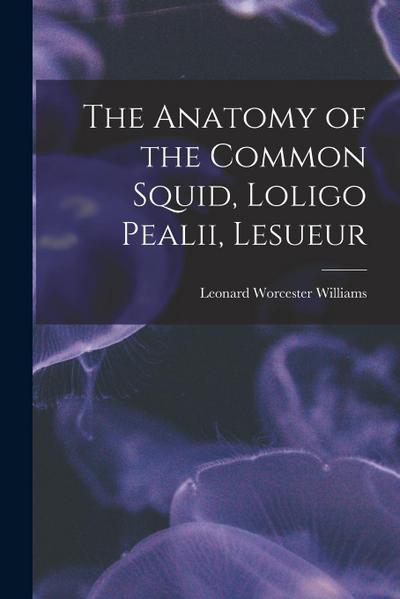 The Anatomy of the Common Squid, Loligo Pealii, Lesueur