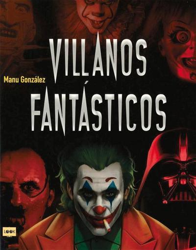 Villanos Fantásticos: Los Personajes Más Viles de la Historia En La Literatura, El Cine Y Los Cómics