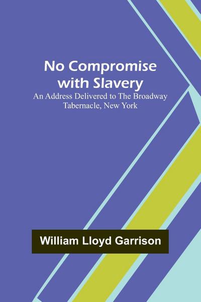 No Compromise with Slavery ; An Address Delivered to the Broadway Tabernacle, New York
