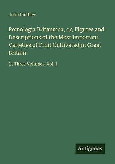 Pomologia Britannica, or, Figures and Descriptions of the Most Important Varieties of Fruit Cultivated in Great Britain