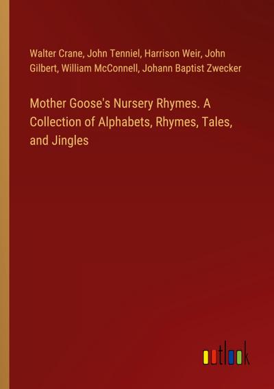 Mother Goose’s Nursery Rhymes. A Collection of Alphabets, Rhymes, Tales, and Jingles