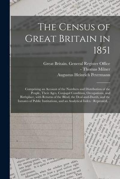 The Census of Great Britain in 1851: Comprising an Account of the Numbers and Distribution of the People, Their Ages, Conjugal Condition, Occupations