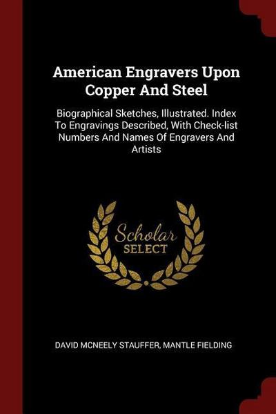 American Engravers Upon Copper And Steel: Biographical Sketches, Illustrated. Index To Engravings Described, With Check-list Numbers And Names Of Engr