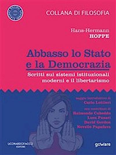 Abbasso lo Stato e la Democrazia. Scritti sui sistemi istituzionali moderni e il libertarismo