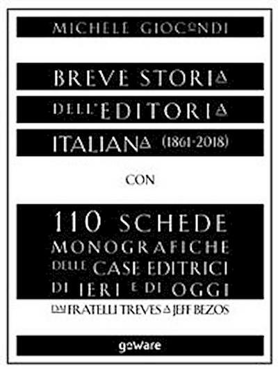 Breve storia dell’editoria italiana (1861-2018) con 110 schede monografiche delle case editrici di ieri e di oggi. Dai fratelli Treves a Jeff Bezos