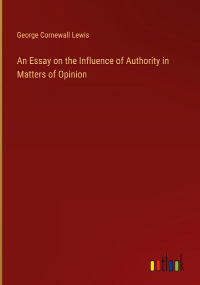 An Essay on the Influence of Authority in Matters of Opinion