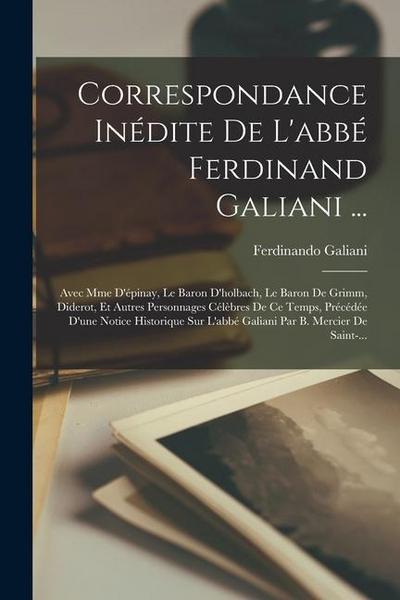 Correspondance Inédite De L’abbé Ferdinand Galiani ...: Avec Mme D’épinay, Le Baron D’holbach, Le Baron De Grimm, Diderot, Et Autres Personnages Célèb