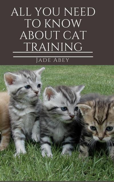 All You Need to Know About Cat Training (Animal Lover, #1)