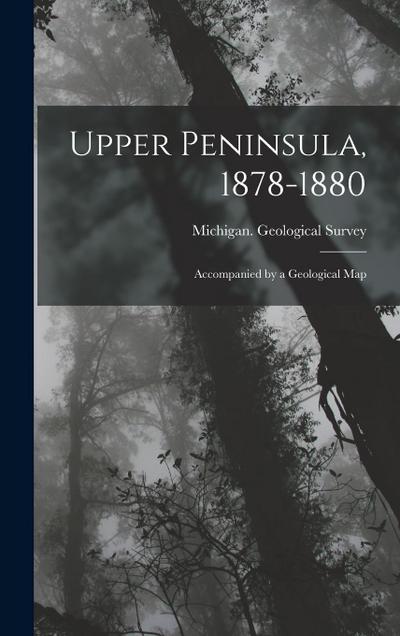 Upper Peninsula, 1878-1880: Accompanied by a Geological Map