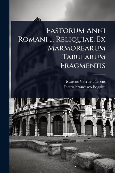 Fastorum Anni Romani ... Reliquiae, Ex Marmorearum Tabularum Fragmentis