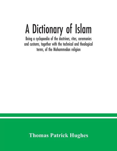 A Dictionary of Islam; being a cyclopaedia of the doctrines, rites, ceremonies and customs, together with the technical and theological terms, of the Mohammedan religion