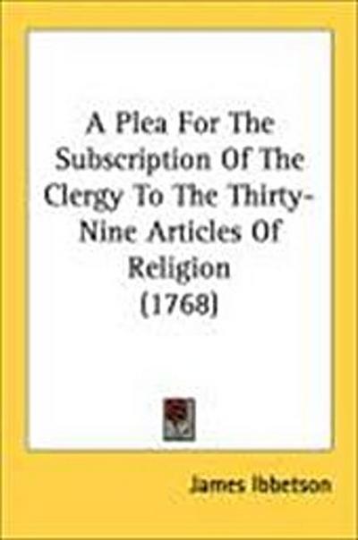 A Plea For The Subscription Of The Clergy To The Thirty-Nine Articles Of Religion (1768)