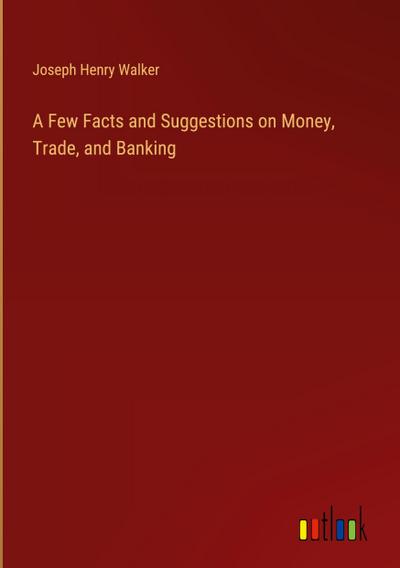 A Few Facts and Suggestions on Money, Trade, and Banking