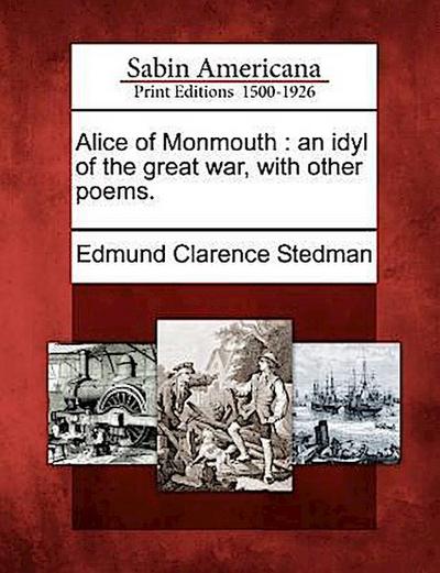 Alice of Monmouth: An Idyl of the Great War, with Other Poems.