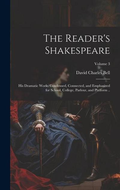The Reader’s Shakespeare: His Dramatic Works Condensed, Connected, and Emphasized for School, College, Parlour, and Platform ..; Volume 3