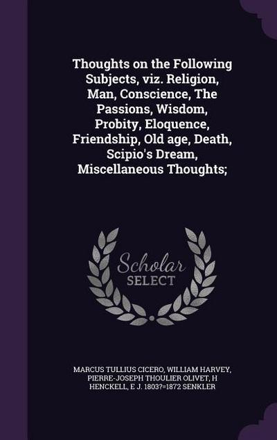 Thoughts on the Following Subjects, viz. Religion, Man, Conscience, The Passions, Wisdom, Probity, Eloquence, Friendship, Old age, Death, Scipio’s Dream, Miscellaneous Thoughts;