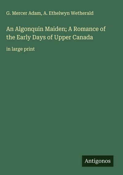 An Algonquin Maiden; A Romance of the Early Days of Upper Canada