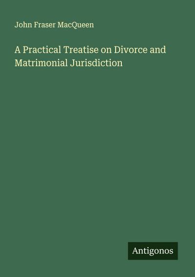 A Practical Treatise on Divorce and Matrimonial Jurisdiction