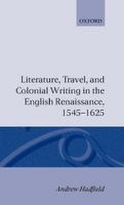Literature, Travel, and Colonial Writing in the English Renaissance 1545-1625