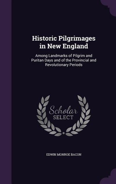 Historic Pilgrimages in New England: Among Landmarks of Pilgrim and Puritan Days and of the Provincial and Revolutionary Periods