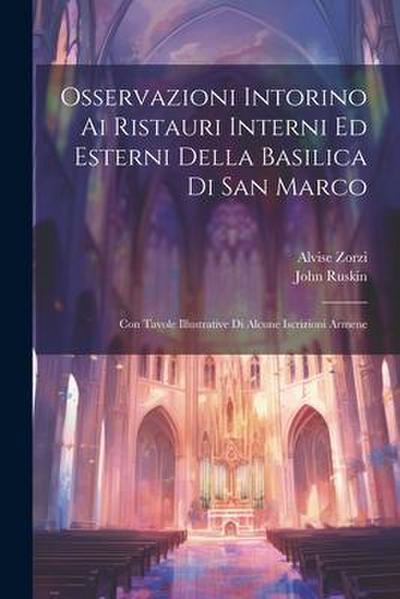Osservazioni Intorino Ai Ristauri Interni Ed Esterni Della Basilica Di San Marco: Con Tavole Illustrative Di Alcune Iscrizioni Armene