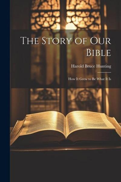 The Story of Our Bible: How it Grew to be What It Is