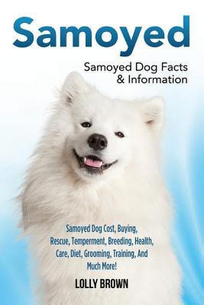 Samoyed: Samoyed Dog Cost, Buying, Rescue, Temperament, Breeding, Health, Care, Diet, Grooming, Training, And Much More! Samoye