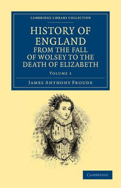 History of England from the Fall of Wolsey to the Death of Elizabeth - Volume 1