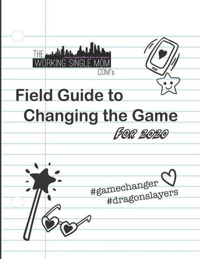 Theworkingsinglemom. com’s Field Guide to Changing the Game... For 2020