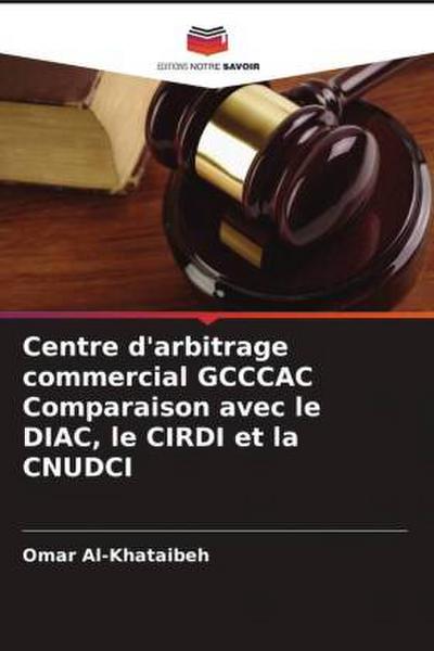 Centre d’arbitrage commercial GCCCAC Comparaison avec le DIAC, le CIRDI et la CNUDCI