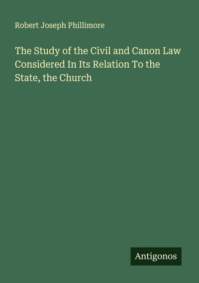 The Study of the Civil and Canon Law Considered In Its Relation To the State, the Church