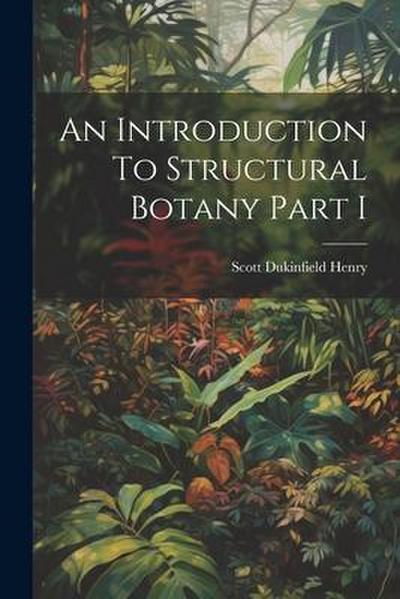 An Introduction To Structural Botany Part I