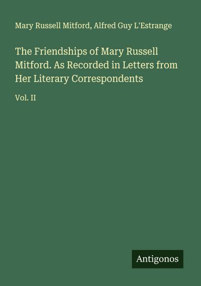 The Friendships of Mary Russell Mitford. As Recorded in Letters from Her Literary Correspondents