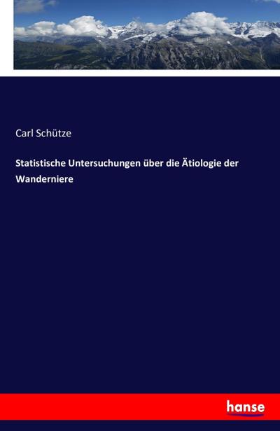 Statistische Untersuchungen über die Ätiologie der Wanderniere - Carl Schütze