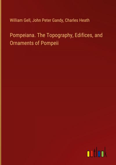 Pompeiana. The Topography, Edifices, and Ornaments of Pompeii