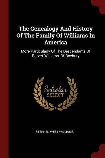 The Genealogy And History Of The Family Of Williams In America: More Particularly Of The Descendants Of Robert Williams, Of Roxbury