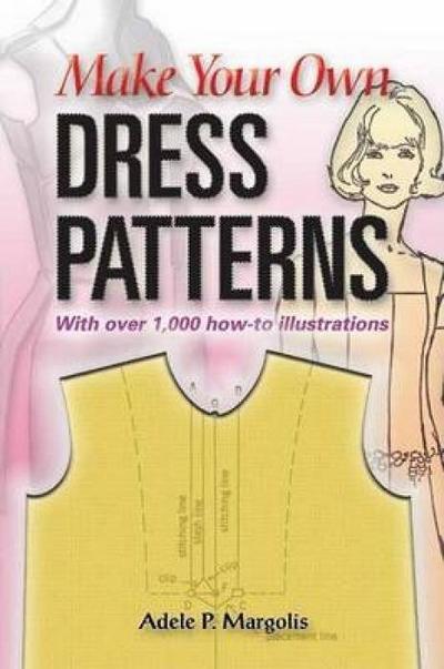 Make Your Own Dress Patterns: With Over 1,000 How-To Illustrations