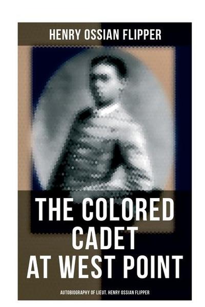 The Colored Cadet at West Point - Autobiography of Lieut. Henry Ossian Flipper