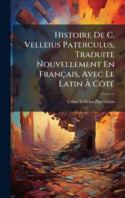 Histoire De C. Velleius Paterculus, Traduite Nouvellement En Français, Avec Le Latin Ã&#128; CÃ´tÃ(c)