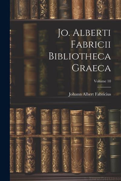Jo. Alberti Fabricii Bibliotheca Graeca; Volume 10