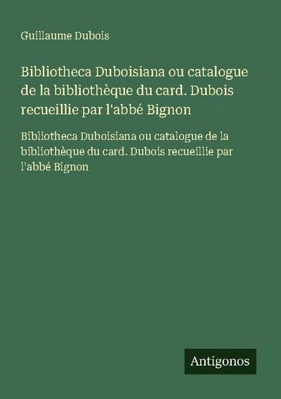 Bibliotheca Duboisiana ou catalogue de la bibliothèque du card. Dubois recueillie par l’abbé Bignon