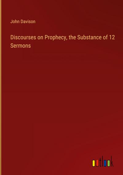 Discourses on Prophecy, the Substance of 12 Sermons