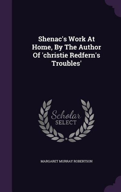 Shenac’s Work At Home, By The Author Of ’christie Redfern’s Troubles’