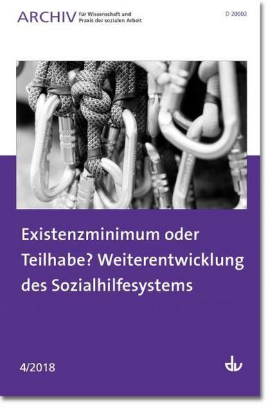 Existenzminimum oder Teilhabe? Weiterentwicklung des Sozialhilfesystems: Ausgabe 4/2018 - Archiv für Wissenschaft und Praxis der sozialen Arbeit