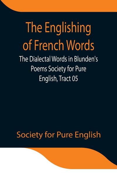 The Englishing Of French Words; The Dialectal Words In Blunden’S Poems Society For Pure English, Tract 05