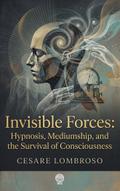 Invisible Forces: Hypnosis, Mediumship, and the Survival of Consciousness