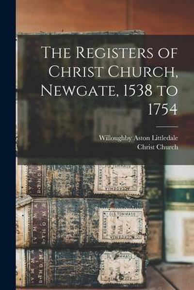 The Registers of Christ Church, Newgate, 1538 to 1754