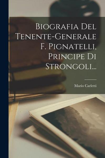 Biografia Del Tenente-generale F. Pignatelli, Principe Di Strongoli...